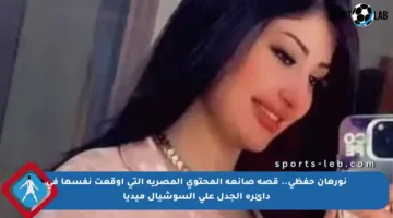 نورهان حفظي.. قصة صانعة المحتوى المصرية التي أوقعت نفسها في دائرة الجدل على السوشيال ميديا